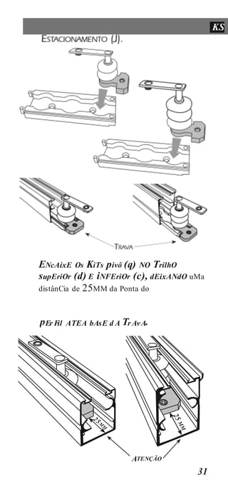 31
KS
ENcAixE Os KiTs pivô (q) NO TrilhO
supEriOr (d) E iNFEriOr (c), dEixANdO uMa
distânCia de 25MM da Ponta do
ATENÇÃO
pErF
il ATEA bAsE d A Tr AvA.
 