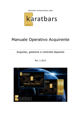 KARATBARS INTERNATIONAL GMBH 
Manuale Operativo Acquirente 
Acquisto, gestione e controllo deposito 
Rel. 1.2013 
 