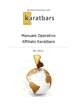 KARATBARS INTERNATIONAL GMBH 
Manuale Operativo 
Affiliato Karatbars 
Rel. 2013.1 
 