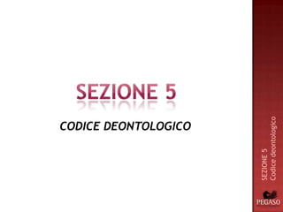 CODICE DEONTOLOGICO




SEZIONE 5
Codice deontologico
 