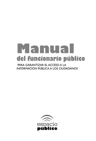 Manual
del funcionario público
PARA GARANTIZAR EL ACCESO A LA
INFORMACION PÚBLICA A LOS CIUDADANOS
 
