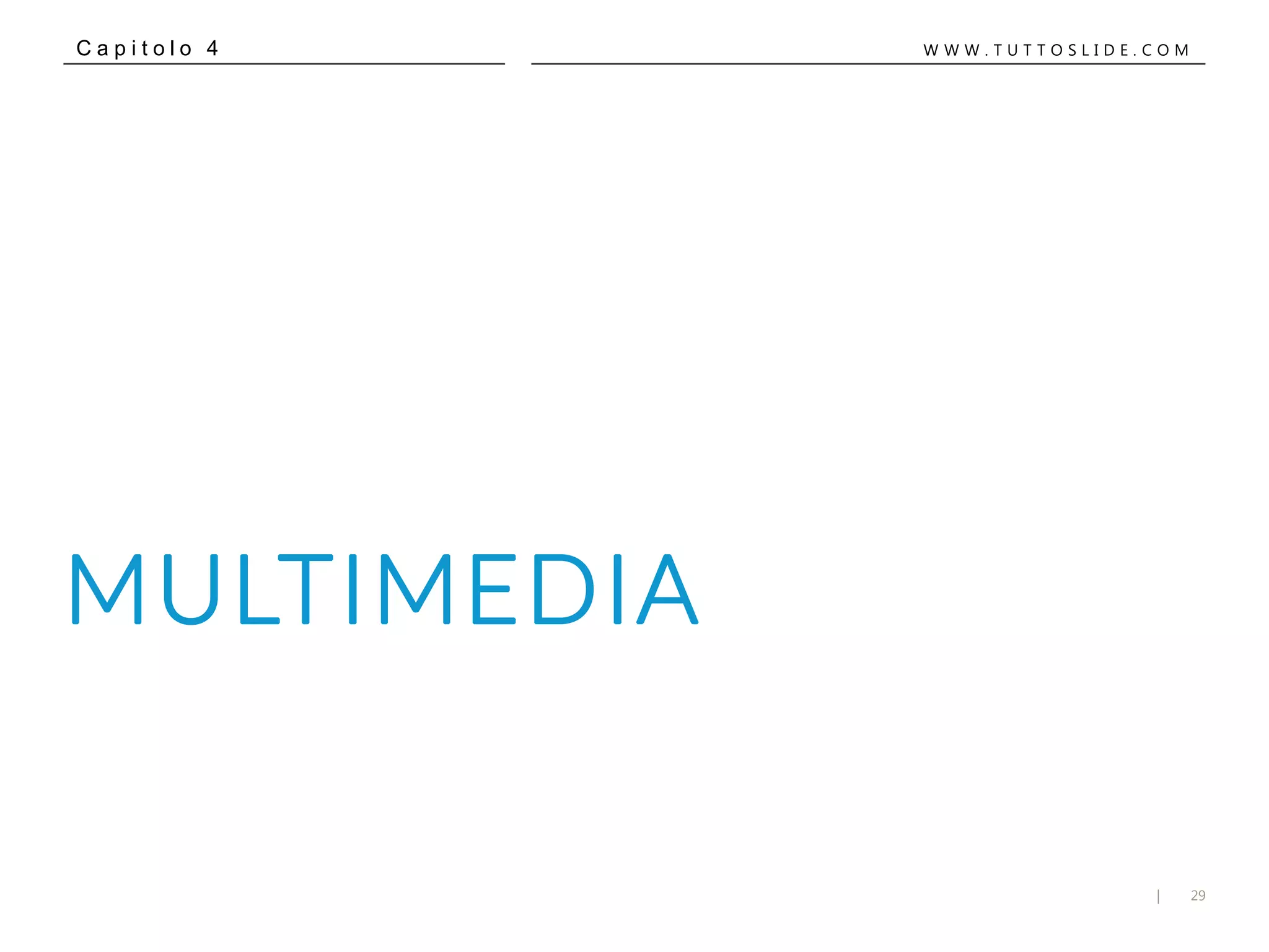 29|
W W W . T U T T O S L I D E . C O MC a p i t o l o 4
MULTIMEDIA
 