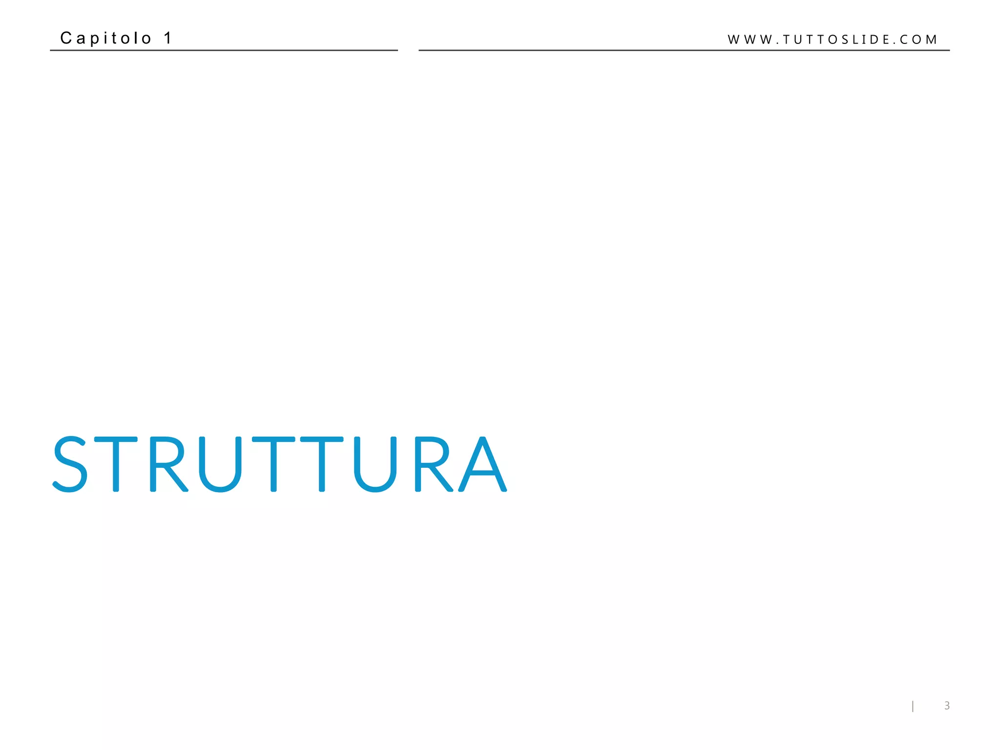 3|
W W W . T U T T O S L I D E . C O M
STRUTTURA
C a p i t o l o 1
 
