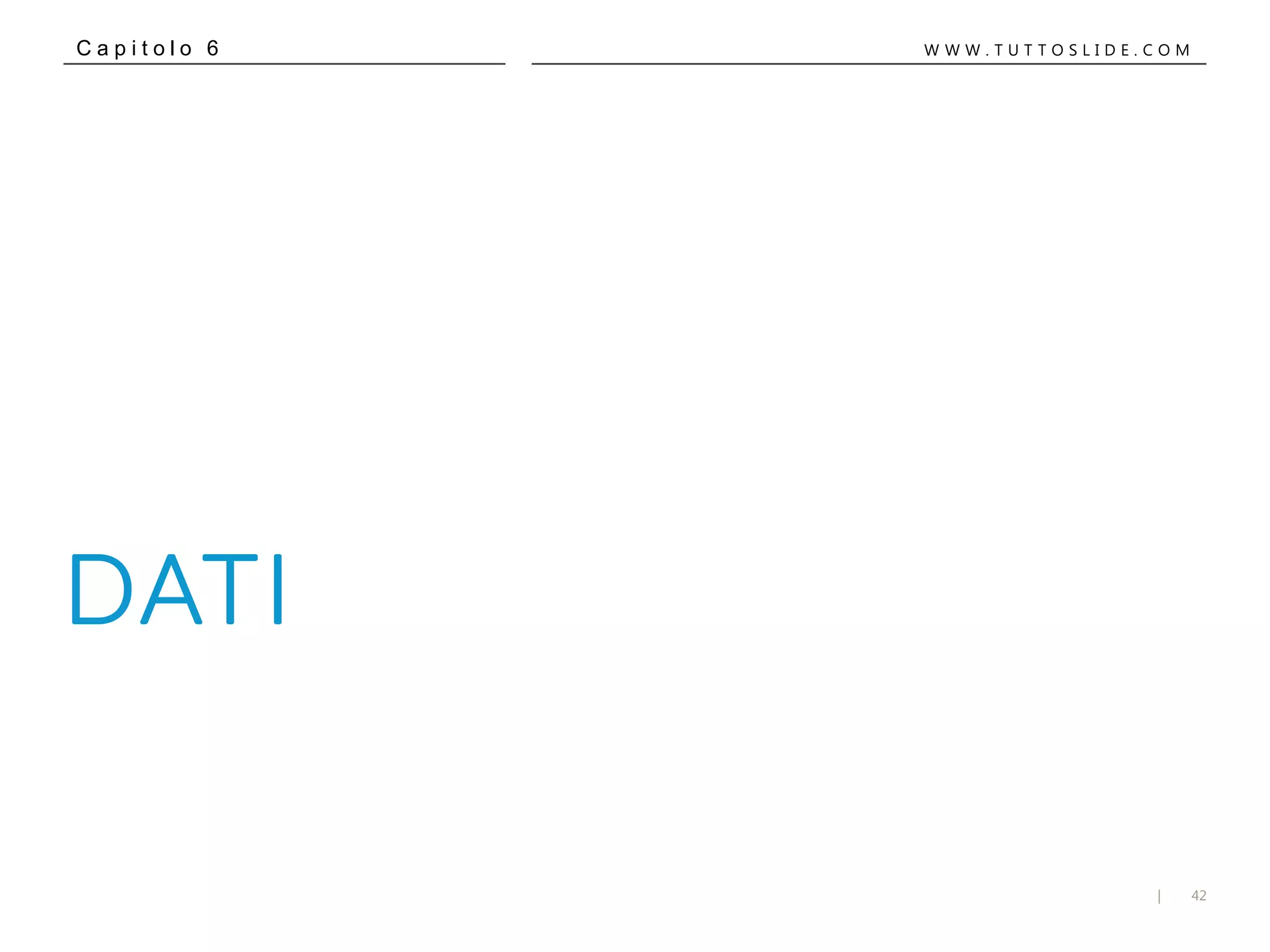 42|
W W W . T U T T O S L I D E . C O MC a p i t o l o 6
DATI
 