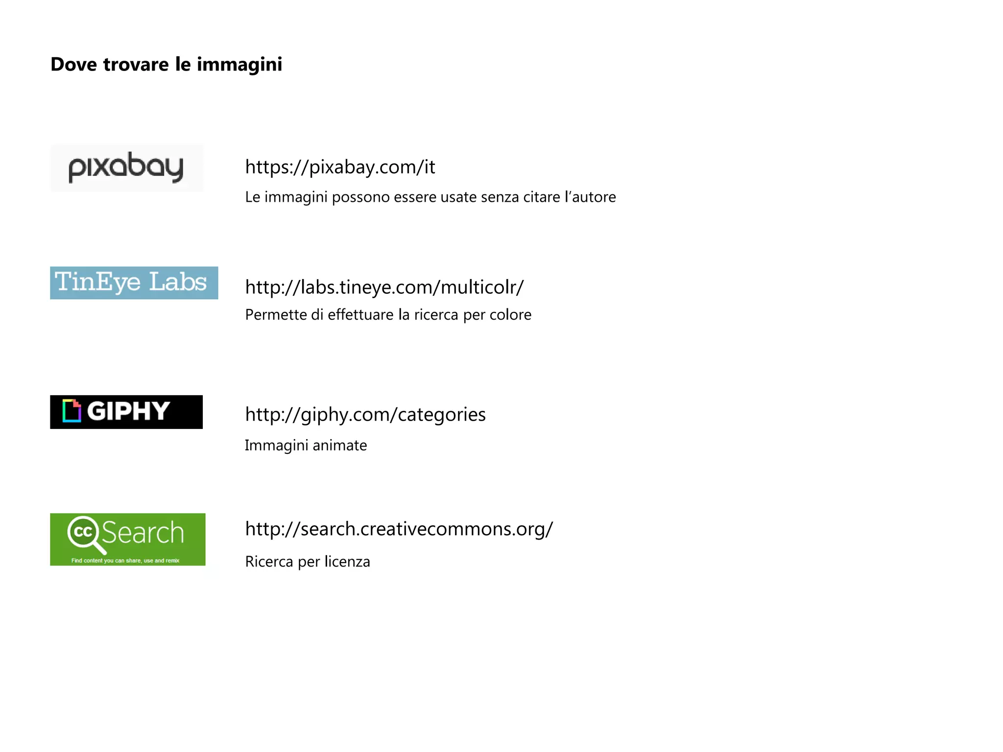 Dove trovare le immagini
https://pixabay.com/it
Le immagini possono essere usate senza citare l’autore
http://labs.tineye.com/multicolr/
Permette di effettuare la ricerca per colore
http://giphy.com/categories
Immagini animate
http://search.creativecommons.org/
Ricerca per licenza
 