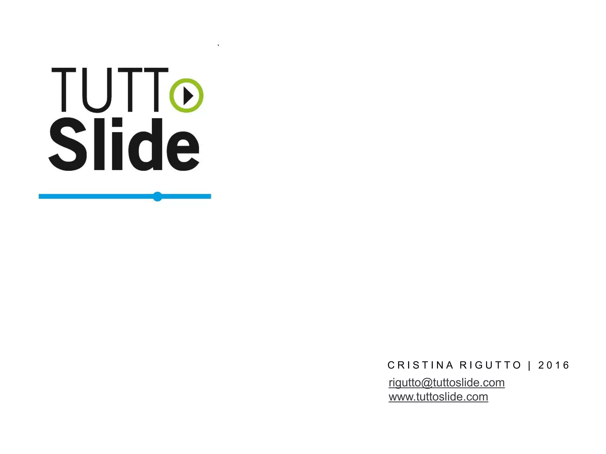 C R I S T I N A R I G U T T O | 2 0 1 6
rigutto@tuttoslide.com
www.tuttoslide.com
 