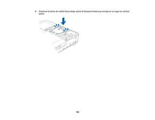 152
8. Presione la barra de metal hacia abajo sobre la lámpara hasta que encaje en su lugar en ambos
lados.
 