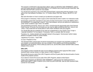 206
This program is distributed in the hope that it will be useful, but WITHOUT ANY WARRANTY; without
even the implied warranty of MERCHANTABILITY or FITNESS FOR A PARTICULAR PURPOSE. See
the GNU General Public License for more details.
You should have received a copy of the GNU General Public License along with this program; if not,
write to the Free Software Foundation, Inc., 51 Franklin Street, Fifth Floor, Boston, MA 02110-1301
USA.
Also add information on how to contact you by electronic and paper mail.
If the program is interactive, make it output a short notice like this when it starts in an interactive mode:
Gnomovision version 69, Copyright (C) year name of author Gnomovision comes with ABSOLUTELY
NO WARRANTY; for details type `show w'. This is free software, and you are welcome to redistribute it
under certain conditions; type `show c' for details.
The hypothetical commands `show w' and `show c' should show the appropriate parts of the General
Public License. Of course, the commands you use may be called something other than `show w' and
`show c'; they could even be mouse-clicks or menu items--whatever suits your program.
You should also get your employer (if you work as a programmer) or your school, if any, to sign a
“copyright disclaimer” for the program, if necessary. Here is a sample; alter the names:
Yoyodyne, Inc., hereby disclaims all copyright interest in the program `Gnomovision' (which makes
passes at compilers) written by James Hacker.
<signature of Ty Coon>, 1 April 1989
Ty Coon, President of Vice
This General Public License does not permit incorporating your program into proprietary programs. If
your program is a subroutine library, you may consider it more useful to permit linking proprietary
applications with the library. If this is what you want to do, use the GNU Lesser General Public License
instead of this License.
GNU LGPL
This projector product includes the open source software programs which apply the GNU Lesser
General Public License Version 2 or later version (“LGPL Programs”).
We provide the source code of the LGPL Programs until five (5) years after the discontinuation of same
model of this projector product.
If you desire to receive the source code of the LGPL Programs, please contact Epson.
These LGPL Programs are WITHOUT ANY WARRANTY; without even the implied warranty of
MERCHANTABILITY AND FITNESS FOR A PARTICULAR PURPOSE. See the GNU General Public
License for more details.
 
