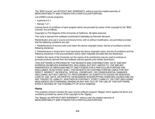 216
The “BSD License” are WITHOUT ANY WARRANTY; without even the implied warranty of
MERCHANTABILITY AND FITNESS FOR A PARTICULAR PURPOSE.
List of BSD License programs
• tcpdump-4.2.1
• libpcap-1.2.1
License terms of conditions of each program which are provided by owner of the copyright to the "BSD
License" are as follows.
Copyright (c) The Regents of the University of California. All rights reserved.
This code is derived from software contributed to Berkeley by Kenneth Almquist.
Redistribution and use in source and binary forms, with or without modification, are permitted provided
that the following conditions are met:
1. Redistributions of source code must retain the above copyright notice, this list of conditions and the
following disclaimer.
2. Redistributions in binary form must reproduce the above copyright notice, this list of conditions and the
following disclaimer in the documentation and/or other materials provided with the distribution.
3. Neither the name of the University nor the names of its contributors may be used to endorse or
promote products derived from this software without specific prior written permission.
THIS SOFTWARE IS PROVIDED BY THE REGENTS AND CONTRIBUTORS “AS IS” AND ANY
EXPRESS OR IMPLIED WARRANTIES, INCLUDING, BUT NOT LIMITED TO, THE IMPLIED
WARRANTIES OF MERCHANTABILITY AND FITNESS FOR A PARTICULAR PURPOSE ARE
DISCLAIMED. IN NO EVENT SHALL THE REGENTS OR CONTRIBUTORS BE LIABLE FOR ANY
DIRECT, INDIRECT, INCIDENTAL, SPECIAL, EXEMPLARY, OR CONSEQUENTIAL DAMAGES
(INCLUDING, BUT NOT LIMITED TO, PROCUREMENT OF SUBSTITUTE GOODS OR SERVICES;
LOSS OF USE, DATA, OR PROFITS; OR BUSINESS INTERRUPTION) HOWEVER CAUSED AND ON
ANY THEORY OF LIABILITY, WHETHER IN CONTRACT, STRICT LIABILITY, OR TORT (INCLUDING
NEGLIGENCE OR OTHERWISE) ARISING IN ANY WAY OUT OF THE USE OF THIS SOFTWARE,
EVEN IF ADVISED OF THE POSSIBILITY OF SUCH DAMAGE.
libjpeg
This projector product includes the open source software program “libjpeg” which applies the terms and
conditions provided by owner of the copyright to the “libjpeg”.
The “libjpeg” are WITHOUT ANY WARRANTY; without even the implied warranty of
MERCHANTABILITY AND FITNESS FOR A PARTICULAR PURPOSE.
 