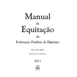 Manual
Equitação
da
Federação Paulista de Hipismo
2011
Texto: Enio Monte
Ilustrações: Cavani Rosas
de
 
