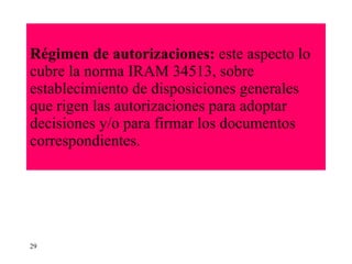 Régimen de autorizaciones:  este aspecto lo cubre la norma IRAM 34513, sobre establecimiento de disposiciones generales que rigen las autorizaciones para adoptar decisiones y/o para firmar los documentos correspondientes. 29 