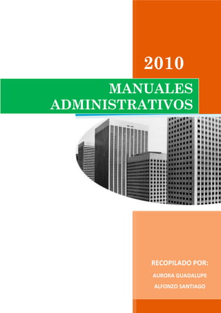 2010
      MANUALES
ADMINISTRATIVOS




          RECOPILADO POR:
          AURORA GUADALUPE
          ALFONZO SANTIAGO
 