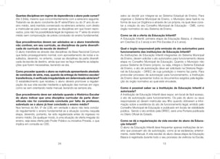 24
Quantas disciplinas em regime de dependência o aluno pode cursar?
Até 3 (três), mesmo que concomitantemente com a série/ano seguinte.
Tratando-se de aluno concluinte da 8ª série/9ºano ou do 3º ano do en-
sino médio, será mantido conservado na série/ano anterior, com direito
a matricular-se para cursar apenas as disciplinas em que foram repro-
vados, pois não há possibilidade legal de ingresso na 1ª série do ensino
médio sem comprovação de prévia conclusão do ensino fundamental.
Que procedimentos devem ser adotados se o aluno transferido
não contiver, em seu currículo, as disciplinas da parte diversiﬁ-
cada do currículo da escola de destino?
O aluno transfere-se através das disciplinas da Base Nacional Comum
que terão prosseguimento normal, com aproveitamento de notas e re-
sultados, devendo, no entanto, cursar as disciplinas da parte diversiﬁ-
cada da escola de destino, ainda que isso se faça mediante as adapta-
ções que forem necessárias, lavrando-se ata.
Como proceder quando o aluno se matricula apresentando atestado
de conclusão de série, mas, quando da entrega do histórico escolar/
transferência, é veriﬁcada irregularidade em determinada série/ano?
O estabelecimento que recebeu o aluno deverá promover a regulari-
zação da sua vida escolar mediante a aplicação das normas em vigor,
como se vem orientando neste manual, lavrando-se sempre ata.
Que procedimento deve ser adotado quando o Histórico Escolar
do aluno indicar que uma disciplina curricular da parte diver-
siﬁcada não foi considerada concluída por falta de professor,
sobretudo se o aluno já tiver concluído o ensino médio?
Nos termos do Art. 5º da LDB, em verdade o aluno não teria concluí-
do regularmente o ensino fundamental se a situação ocorreu naquela
etapa, devendo, portanto, ter sido regularizada antes do ingresso no
ensino médio. De qualquer modo, é uma situação de oferta irregular do
ensino, seja essa oferta pelo Poder Público ou Iniciativa Privada, o que
implica em consulta ao CEE.
13
salvo se decidir por integrar-se ao Sistema Estadual de Ensino. Para
organizar o Sistema Municipal de Ensino, o Município deve fazê-lo na
forma de sua Lei Orgânica e através de Lei própria, na qual deve cons-
tar a criação do seu Conselho Municipal de Educação - CME, como
órgão normativo do seu Sistema de Ensino.
Como se dá a oferta da Educação Infantil?
A Educação Infantil, primeira etapa da Educação Básica, é oferecida
em Creches (0 a 3 anos) e em Pré-Escolas (4 e 5 anos).
Qual o órgão responsável pela emissão do ato autorizativo para
funcionamento das instituições de Educação Infantil?
As Instituições de Educação Infantil integrantes do Sistema Municipal
de Ensino, devem solicitar o ato autorizativo para funcionamento dessa
etapa no Conselho Municipal de Educação. Quando o Município não
possui Sistema de Ensino próprio, ou seja, integra o Sistema Estadual
de Ensino, o ato de autorização deve ser solicitado na Diretoria Regio-
nal de Educação – DIREC de cuja jurisdição o mesmo faz parte. Para
protocolar processo de autorização para funcionamento, a Instituição
de Ensino deve apresentar todos os documentos exigidos pela legisla-
ção do órgão normativo ao qual está vinculada.
Como é possível saber se a Instituição de Educação Infantil é
autorizada?
A Instituição de Educação Infantil deve expor, em local de fácil acesso,
o ato de autorização para funcionamento. Os pais do aluno ou seus
responsáveis só devem matricular seu ﬁlho quando obtiverem a infor-
mação sobre a existência do ato de funcionamento legal, emitido pelo
Conselho Municipal de Educação e publicado em locais de visibilidade
publica. Sendo o ato emitido pela DIREC, será uma Portaria publicada
no Diário Oﬁcial do Estado.
Como se dá a regularização da vida escolar do aluno da Educa-
ção Infantil?
O aluno da Educação Infantil deve frequentar apenas instituições de en-
sino que possuam ato de autorização, como já se esclareceu anterior-
mente, neste Manual. A vida escolar do aluno dessa etapa da Educação
Básica é registrada durante todo o seu processo de vivência na Escola,
 