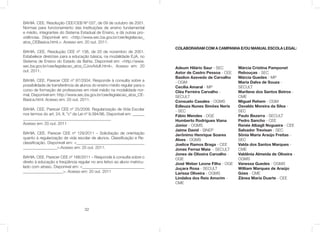 32
BAHIA. CEE. Resolução CEE/CEB Nº 037, de 09 de outubro de 2001.
Normas para funcionamento das Instituições de ensino fundamental
e médio, integrantes do Sistema Estadual de Ensino, e dá outras pro-
vidências. Disponível em: <http://www.sec.ba.gov.br/cee/legislacao_
atos_CEBasica.html.>. Acesso em: 20 out. 2011.
BAHIA. CEE. Resolução CEE nº 138, de 20 de novembro de 2001.
Estabelece diretrizes para a educação básica, na modalidade EJA, no
Sistema de Ensino do Estado da Bahia. Disponível em: <http://www.
sec.ba.gov.br/cee/legislacao_atos_CJovAdult.html>. Acesso em: 20
out. 2011.
BAHIA. CEE. Parecer CEE nº 87/2004. Responde à consulta sobre a
possibilidade de transferência de alunos do ensino médio regular para o
curso de formação de professores em nível médio na modalidade nor-
mal. Disponível em: http://www.sec.ba.gov.br/cee/legislacao_atos_CE-
Basica.html. Acesso em: 20 out. 2011.
BAHIA. CEE. Parecer CEE nº 25/2008. Regularização de Vida Escolar
nos termos do art. 24, II, ”c” da Lei nº 9.394/96. Disponível em: ______
____________________________________________
Acesso em: 20 out. 2011
BAHIA. CEE. Parecer CEE nº 129/2011 – Solicitação de orientação
quanto à regularização de vida escolar de alunos. Classiﬁcação e Re-
classiﬁcação. Disponível em: <__________________________________
_________________>.Acesso em: 20 out. 2011.
BAHIA. CEE. Parecer CEE nº 166/2011 – Responde à consulta sobre o
direito à educação e freqüência regular no ano letivo ao aluno matricu-
lado com atraso. Disponível em: <_______________________________
____________________>. Acesso em: 20 out. 2011
COLABORARAM COM A CAMPANHA E/OU MANUAL ESCOLA LEGAL:
Adeum Hilário Saur - SEC
Astor de Castro Pessoa - CEE
Basilon Azevedo de Carvalho
- OGM
Cecília Amaral - MP
Cléa Ferreira Carvalho -
SECULT
Consuelo Casales - OGMS
Edleuza Nunes Simões Neris
- SEC
Fábio Mendes - OGE
Humberto Rodrigues Viana
Júnior - OGMS
Jaime David - SINEP
Jerônimo Henrique Soares
Alves - OGMS
Joelice Ramos Braga - CEE
Jonas Ferraz Maia - SECULT
Jones de Oliveira Carvalho -
OGE
José Weber Leone Filho - OGE
Juçara Rosa - SECULT
Larissa Oliveira - OGMS
Lindalva dos Reis Amorim -
CME
Márcia Cristina Pamponet
Rebouças - SEC
Márcia Guedes - MP
Maria Dalva de Souza -
SECULT
Marilene dos Santos Betros -
CME
Miguel Rehem - OGM
Osvaldo Moreira da Silva -
SEC
Paulo Bezerra - SECULT
Pedro Sancho - CEE
Renée Albagli Nogueira - CEE
Salvador Trevisan - SEC
Sônia Maria Araújo Freitas -
SEC
Valda dos Santos Marques -
CME
Valdênia Almeida de Oliveira -
OGMS
Vanessa Guedes - OGMS
William Marques de Araújo
Góes - CME
Zânea Maria Duarte - CEE
 