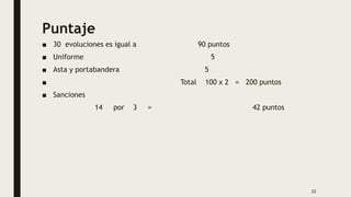 Puntaje
■ 30 evoluciones es igual a 90 puntos
■ Uniforme 5
■ Asta y portabandera 5
■ Total 100 x 2 = 200 puntos
■ Sanciones
14 por 3 = 42 puntos
22
 