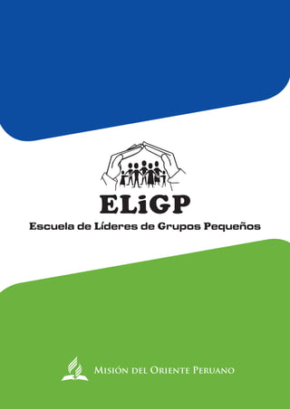 ELiGP
Escuela de Líderes de Grupos Pequeños
Misión del Oriente Peruano
 