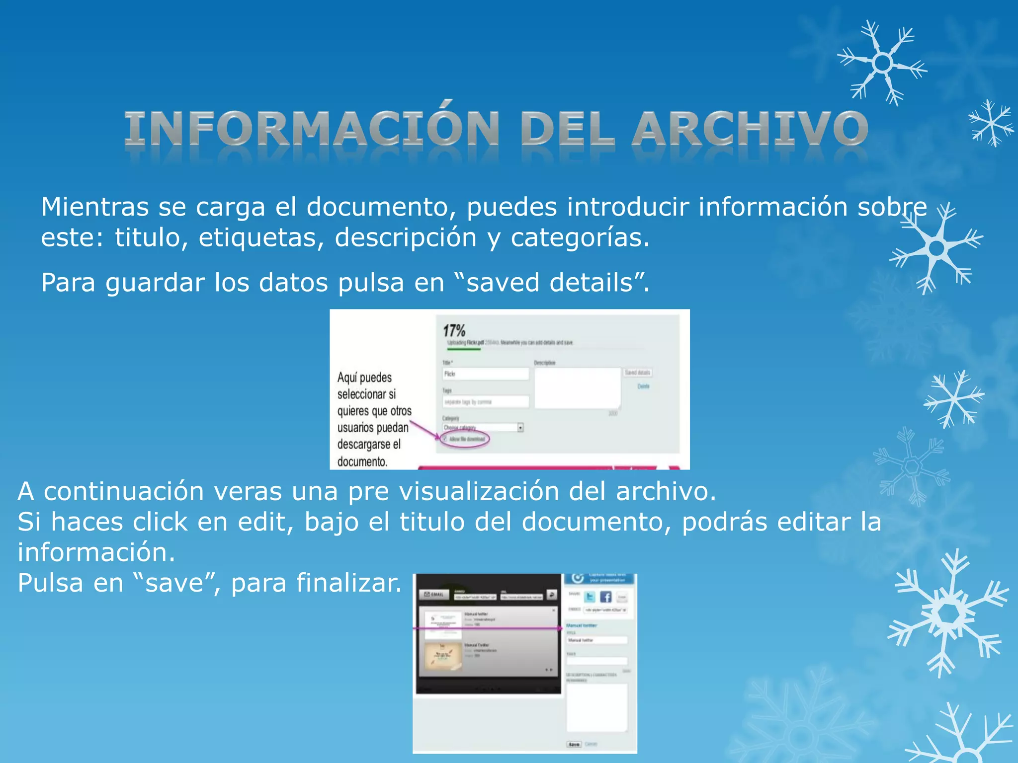 Mientras se carga el documento, puedes introducir información sobre
este: titulo, etiquetas, descripción y categorías.
Para guardar los datos pulsa en “saved details”.
A continuación veras una pre visualización del archivo.
Si haces click en edit, bajo el titulo del documento, podrás editar la
información.
Pulsa en “save”, para finalizar.
 