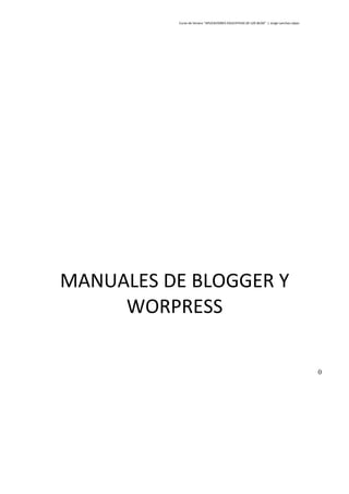 Curso de Verano “APLICACIONES EDUCATIVAS DE LOS BLOG” J. Jorge Lanchas López




MANUALES DE BLOGGER Y
     WORPRESS

                                                                                         0
 