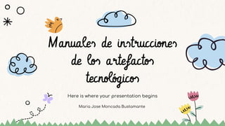Here is where your presentation begins
Manuales de instrucciones
de los artefactos
tecnológicos
Maria Jose Moncada Bustamante
 