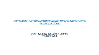 LOS MANUALES DE INSTRUCCIONES DE LOS ARTEFACTOS
TECNOLOGICOS.
POR: YICETH CAUSIL ACOSTA
GRADO: 10°A
 