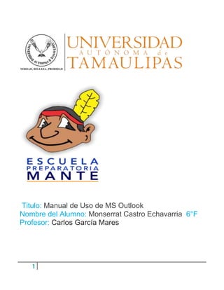 1
Titulo: Manual de Uso de MS Outlook
Nombre del Alumno: Monserrat Castro Echavarria 6°F
Profesor: Carlos García Mares
 