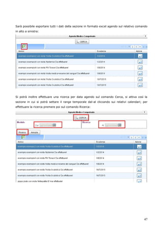 47
Sarà possibile esportare tutti i dati della sezione in formato excel agendo sul relativo comando
in alto a sinistra:
Si potrà inoltre effettuare una ricerca per data agendo sul comando Cerca, si attiva così la
sezione in cui si potrà settare il range temporale dal-al cliccando sui relativi calendari; per
effettuare la ricerca premere poi sul comando Ricerca:
 