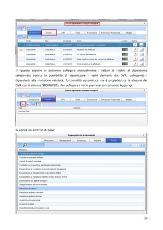 50
In questa sezione si potranno collegare manualmente i fattori di rischio al dipendente
selezionato (esiste la possibilità di visualizzare i rischi derivanti dal DVR, collegando i
dipendenti alla mansione valutata, funzionalità automatica ma è propedeutica la stesura del
DVR con il sistema SICURWEB). Per collegare i rischi premere sul comando Aggiungi:
Si aprirà un archivio di base:
 