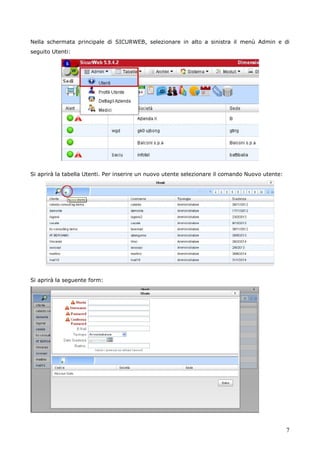 7
Nella schermata principale di SICURWEB, selezionare in alto a sinistra il menù Admin e di
seguito Utenti:
Si aprirà la tabella Utenti. Per inserire un nuovo utente selezionare il comando Nuovo utente:
Si aprirà la seguente form:
 