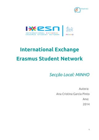 International Exchange
Erasmus Student Network
Secção Local: MINHO
Autora:
Ana Cristina Garcia Pinto
Ano:
2014
1
 