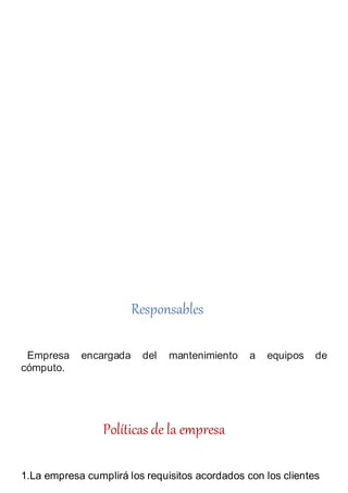 Responsables
Empresa encargada del mantenimiento a equipos de
cómputo.
Políticas de la empresa
1.La empresa cumplirá los requisitos acordados con los clientes
 