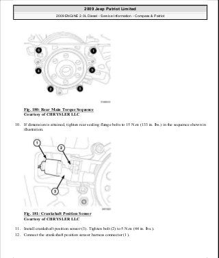 Fig. 180: Rear Main Torque Sequence
Courtesy of CHRYSLER LLC
10. If dimension is attained, tighten rear sealing flange bolts to 15 N.m (133 in. lbs.) in the sequence shown in
illustration.
Fig. 181: Crankshaft Position Sensor
Courtesy of CHRYSLER LLC
11. Install crankshaft position sensor (3). Tighten bolt (2) to 5 N.m (44 in. lbs.).
12. Connect the crankshaft position sensor harness connector (1).
2009 Jeep Patriot Limited
2009 ENGINE 2.0L Diesel - Service Information - Compass & Patriot
a
Saturday, September 08, 2012 12:56:42 PM Page 116 © 2006 Mitchell Repair Information Company, LLC.
 
