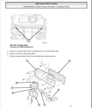 Fig. 222: Coolant Tube
Courtesy of CHRYSLER LLC
5. Remove coolant bypass tube retaining bolts (1) and reposition tube.
6. Remove fuel hose from lift bracket.
7. Remove upper radiator hose from cylinder head and reposition.
2009 Jeep Patriot Limited
2009 ENGINE 2.0L Diesel - Service Information - Compass & Patriot
a
Saturday, September 08, 2012 12:56:42 PM Page 145 © 2006 Mitchell Repair Information Company, LLC.
 