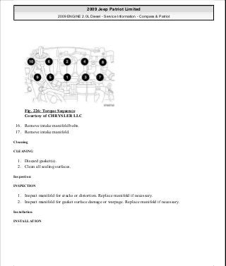 Fig. 226: Torque Sequence
Courtesy of CHRYSLER LLC
16. Remove intake manifold bolts.
17. Remove intake manifold.
Cleaning
CLEANING
1. Discard gasket(s).
2. Clean all sealing surfaces.
Inspection
INSPECTION
1. Inspect manifold for cracks or distortion. Replace manifold if necessary.
2. Inspect manifold for gasket surface damage or warpage. Replace manifold if necessary.
Installation
INSTALLATION
2009 Jeep Patriot Limited
2009 ENGINE 2.0L Diesel - Service Information - Compass & Patriot
a
Saturday, September 08, 2012 12:56:42 PM Page 148 © 2006 Mitchell Repair Information Company, LLC.
 
