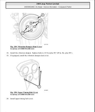 Fig. 249: Vibration Damper Dust Cover
Courtesy of CHRYSLER LLC
18. Install the vibration damper. Tighten bolts to 10 N.m plus 90° (89 in. lbs. plus 90°).
19. If equipped, install the vibration damper dust cover.
Fig. 250: Upper Timing Belt Cover
Courtesy of CHRYSLER LLC
20. Install upper timing belt cover.
2009 Jeep Patriot Limited
2009 ENGINE 2.0L Diesel - Service Information - Compass & Patriot
a
Saturday, September 08, 2012 12:56:43 PM Page 163 © 2006 Mitchell Repair Information Company, LLC.
 