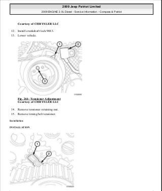 Courtesy of CHRYSLER LLC
12. Install crankshaft lock 9883.
13. Lower vehicle.
Fig. 261: Tensioner Adjustment
Courtesy of CHRYSLER LLC
14. Remove tensioner retaining nut.
15. Remove timing belt tensioner.
Installation
INSTALLATION
2009 Jeep Patriot Limited
2009 ENGINE 2.0L Diesel - Service Information - Compass & Patriot
a
Saturday, September 08, 2012 12:56:43 PM Page 170 © 2006 Mitchell Repair Information Company, LLC.
 