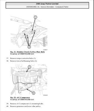 Fig. 21: Modular Clutch To Flex Plate Bolts
Courtesy of CHRYSLER LLC
37. Remove torque converter bolts (1).
38. Remove lower bellhousing bolts (2).
Fig. 22: A/C Compressor
Courtesy of CHRYSLER LLC
39. Remove A/C compressor (1) mounting bolts.
40. Remove generator and lower idler pulley.
2009 Jeep Patriot Limited
2009 ENGINE 2.0L - Service Information - Compass & Patriot
a
Saturday, September 08, 2012 1:30:14 PM Page 23 © 2006 Mitchell Repair Information Company, LLC.
 
