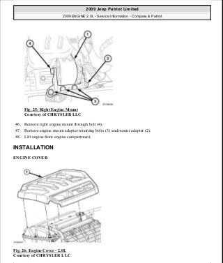Fig. 25: Right Engine Mount
Courtesy of CHRYSLER LLC
46. Remove right engine mount through bolt (4).
47. Remove engine mount adapter retaining bolts (3) and mount adapter (2).
48. Lift engine from engine compartment.
INSTALLATION
ENGINE COVER
Fig. 26: Engine Cover - 2.0L
Courtesy of CHRYSLER LLC
2009 Jeep Patriot Limited
2009 ENGINE 2.0L - Service Information - Compass & Patriot
a
Saturday, September 08, 2012 1:30:14 PM Page 25 © 2006 Mitchell Repair Information Company, LLC.
 