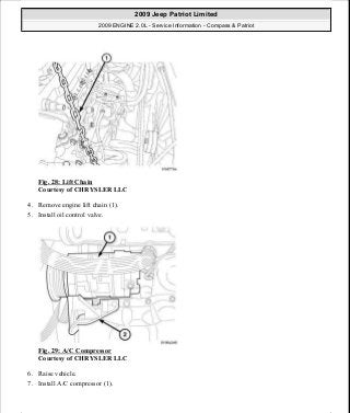 Fig. 28: Lift Chain
Courtesy of CHRYSLER LLC
4. Remove engine lift chain (1).
5. Install oil control valve.
Fig. 29: A/C Compressor
Courtesy of CHRYSLER LLC
6. Raise vehicle.
7. Install A/C compressor (1).
2009 Jeep Patriot Limited
2009 ENGINE 2.0L - Service Information - Compass & Patriot
a
Saturday, September 08, 2012 1:30:14 PM Page 27 © 2006 Mitchell Repair Information Company, LLC.
 