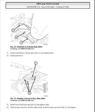 Fig. 32: Manifold To Exhaust Pipe Bolts
Courtesy of CHRYSLER LLC
11. Install manifold to exhaust pipe bolts (1) and tighten bolts.
12. Install generator.
Fig. 33: Modular Clutch To Flex Plate Bolts
Courtesy of CHRYSLER LLC
13. Install lower bell housing bolts (2) and tighten bolts.
14. Align torque converter and flex plate mark. Install torque converter bolts (1) and tighten.
2009 Jeep Patriot Limited
2009 ENGINE 2.0L - Service Information - Compass & Patriot
a
Saturday, September 08, 2012 1:30:14 PM Page 29 © 2006 Mitchell Repair Information Company, LLC.
 