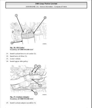 Fig. 36: Oil Cooler
Courtesy of CHRYSLER LLC
21. Install coolant hose to oil cooler (2).
22. Install new oil filter (3).
23. Lower vehicle.
24. Install upper idler pulley.
Fig. 37: Coolant Adapter
Courtesy of CHRYSLER LLC
25. Install coolant adapter assembly (3).
2009 Jeep Patriot Limited
2009 ENGINE 2.0L - Service Information - Compass & Patriot
a
Saturday, September 08, 2012 1:30:14 PM Page 31 © 2006 Mitchell Repair Information Company, LLC.
 