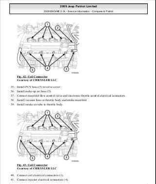 Fig. 42: Coil Connector
Courtesy of CHRYSLER LLC
35. Install PCV hose (5) to valve cover.
36. Install make-up air hose (2).
37. Connect manifold flow control valve and electronic throttle control electrical connectors.
38. Install vacuum lines at throttle body and intake manifold.
39. Install intake air tube to throttle body.
Fig. 43: Coil Connector
Courtesy of CHRYSLER LLC
40. Connect coil electrical connectors (1).
41. Connect injector electrical connectors (4).
2009 Jeep Patriot Limited
2009 ENGINE 2.0L - Service Information - Compass & Patriot
a
Saturday, September 08, 2012 1:30:14 PM Page 34 © 2006 Mitchell Repair Information Company, LLC.
 