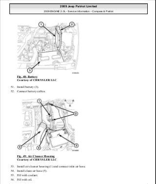 Fig. 48: Battery
Courtesy of CHRYSLER LLC
51. Install battery (3).
52. Connect battery cables.
Fig. 49: Air Cleaner Housing
Courtesy of CHRYSLER LLC
53. Install air cleaner housing (1) and connect inlet air hose.
54. Install clean air hose (5).
55. Fill with coolant.
56. Fill with oil.
2009 Jeep Patriot Limited
2009 ENGINE 2.0L - Service Information - Compass & Patriot
a
Saturday, September 08, 2012 1:30:14 PM Page 37 © 2006 Mitchell Repair Information Company, LLC.
 