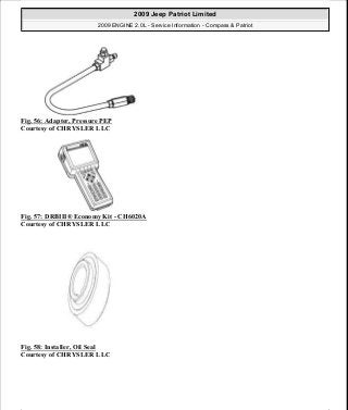 Fig. 56: Adapter, Pressure PEP
Courtesy of CHRYSLER LLC
Fig. 57: DRBIII® Economy Kit - CH6020A
Courtesy of CHRYSLER LLC
Fig. 58: Installer, Oil Seal
Courtesy of CHRYSLER LLC
2009 Jeep Patriot Limited
2009 ENGINE 2.0L - Service Information - Compass & Patriot
a
Saturday, September 08, 2012 1:30:14 PM Page 47 © 2006 Mitchell Repair Information Company, LLC.
 