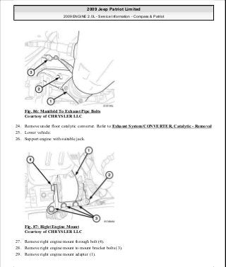 Fig. 86: Manifold To Exhaust Pipe Bolts
Courtesy of CHRYSLER LLC
24. Remove under floor catalytic converter. Refer to Exhaust System/CONVERTER, Catalytic - Removal
25. Lower vehicle.
26. Support engine with suitable jack.
Fig. 87: Right Engine Mount
Courtesy of CHRYSLER LLC
27. Remove right engine mount through bolt (4).
28. Remove right engine mount to mount bracket bolts (3).
29. Remove right engine mount adapter (1).
2009 Jeep Patriot Limited
2009 ENGINE 2.0L - Service Information - Compass & Patriot
a
Saturday, September 08, 2012 1:30:14 PM Page 64 © 2006 Mitchell Repair Information Company, LLC.
 