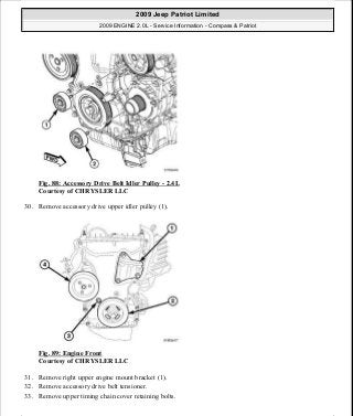 Fig. 88: Accessory Drive Belt Idler Pulley - 2.4L
Courtesy of CHRYSLER LLC
30. Remove accessory drive upper idler pulley (1).
Fig. 89: Engine Front
Courtesy of CHRYSLER LLC
31. Remove right upper engine mount bracket (1).
32. Remove accessory drive belt tensioner.
33. Remove upper timing chain cover retaining bolts.
2009 Jeep Patriot Limited
2009 ENGINE 2.0L - Service Information - Compass & Patriot
a
Saturday, September 08, 2012 1:30:14 PM Page 65 © 2006 Mitchell Repair Information Company, LLC.
 