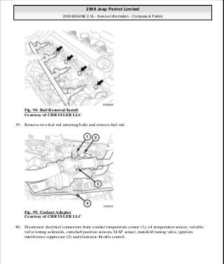 Fig. 94: Rail Removal/Install
Courtesy of CHRYSLER LLC
39. Remove two fuel rail retaining bolts and remove fuel rail.
Fig. 95: Coolant Adapter
Courtesy of CHRYSLER LLC
40. Disconnect electrical connectors from coolant temperature sensor (1), oil temperature sensor, variable
valve timing solenoids, camshaft position sensors, MAP sensor, manifold tuning valve, ignition
interference suppressor (2) and electronic throttle control.
2009 Jeep Patriot Limited
2009 ENGINE 2.0L - Service Information - Compass & Patriot
a
Saturday, September 08, 2012 1:30:14 PM Page 68 © 2006 Mitchell Repair Information Company, LLC.
 