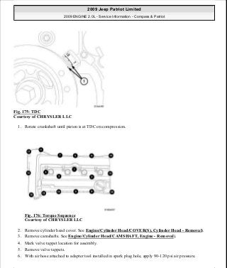 Fig. 175: TDC
Courtesy of CHRYSLER LLC
1. Rotate crankshaft until piston is at TDC on compression.
Fig. 176: Torque Sequence
Courtesy of CHRYSLER LLC
2. Remove cylinder head cover. See Engine/Cylinder Head/COVER(S), Cylinder Head - Removal).
3. Remove camshafts. See Engine/Cylinder Head/CAMSHAFT, Engine - Removal).
4. Mark valve tappet location for assembly.
5. Remove valve tappets.
6. With air hose attached to adapter tool installed in spark plug hole, apply 90-120 psi air pressure.
2009 Jeep Patriot Limited
2009 ENGINE 2.0L - Service Information - Compass & Patriot
a
Saturday, September 08, 2012 1:30:15 PM Page 117 © 2006 Mitchell Repair Information Company, LLC.
 