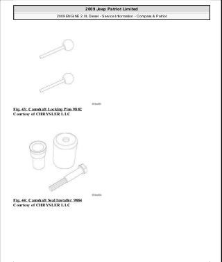 Fig. 43: Camshaft Locking Pins 9882
Courtesy of CHRYSLER LLC
Fig. 44: Camshaft Seal Installer 9884
Courtesy of CHRYSLER LLC
2009 Jeep Patriot Limited
2009 ENGINE 2.0L Diesel - Service Information - Compass & Patriot
a
Saturday, September 08, 2012 12:56:41 PM Page 31 © 2006 Mitchell Repair Information Company, LLC.
 