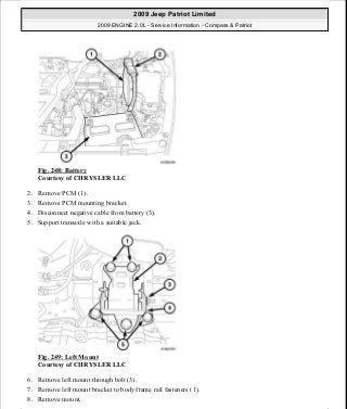 Fig. 248: Battery
Courtesy of CHRYSLER LLC
2. Remove PCM (1).
3. Remove PCM mounting bracket.
4. Disconnect negative cable from battery (3).
5. Support transaxle with a suitable jack.
Fig. 249: Left Mount
Courtesy of CHRYSLER LLC
6. Remove left mount through bolt (3).
7. Remove left mount bracket to body frame rail fasteners (1).
8. Remove mount.
2009 Jeep Patriot Limited
2009 ENGINE 2.0L - Service Information - Compass & Patriot
a
Saturday, September 08, 2012 1:30:16 PM Page 168 © 2006 Mitchell Repair Information Company, LLC.
 