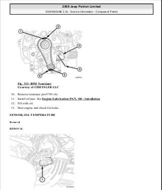 Fig. 313: BSM Tensioner
Courtesy of CHRYSLER LLC
10. Remove tensioner pin 9703 (4).
11. Install oil pan. See Engine/Lubrication/PAN, Oil - Installation.
12. Fill with oil.
13. Start engine and check for leaks.
SENSOR, OIL TEMPERATURE
Removal
REMOVAL
2009 Jeep Patriot Limited
2009 ENGINE 2.0L - Service Information - Compass & Patriot
a
Saturday, September 08, 2012 1:30:16 PM Page 213 © 2006 Mitchell Repair Information Company, LLC.
 